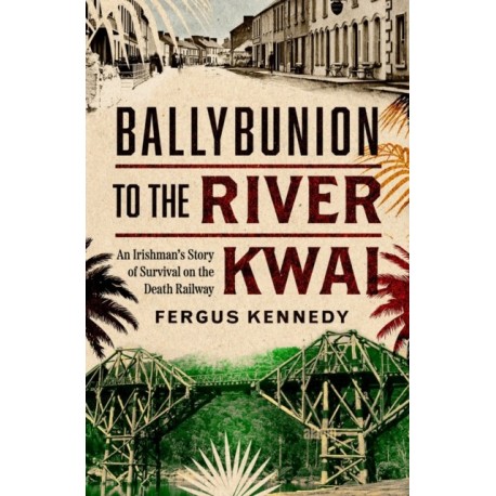 Ballybunion to the River Kwai: An Irishman’s Story of Survival on the Death Railway