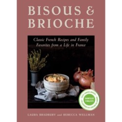 Bisous and Brioche: Classic French Recipes and Family Favorites from a Life in France