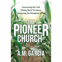 The Pioneer Church: Answering the Call, Taking Back Territory, Advancing the Kingdom of God