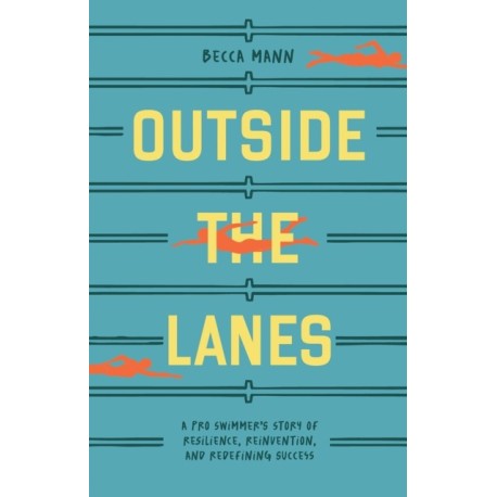 Outside the Lanes: A Pro Swimmer's Story of Resilience, Reinvention, and Redefining Success