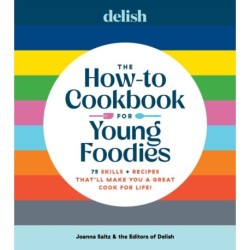 Delish The How-To Cookbook for Young Foodies: 75 Skills + Recipes That'll Make You a Great Cook for Life