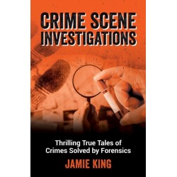 Crime Scene Investigations: Thrilling True Tales of Crimes Solved by Forensics