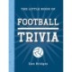 The Little Book of Football Trivia: Facts, Stats, Stories and Trivia for the Ultimate Football Fan