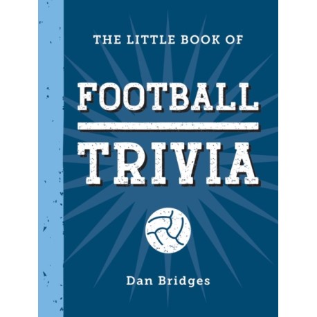 The Little Book of Football Trivia: Facts, Stats, Stories and Trivia for the Ultimate Football Fan