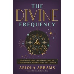 The Divine Frequency: Harness the Magic of Universal Laws for Transformation, Manifestation and Freedom