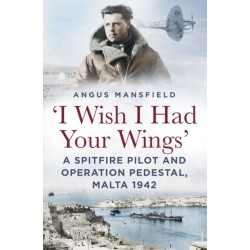 'I Wish I Had Your Wings': A Spitfire Pilot and Operation Pedestal, Malta 1942