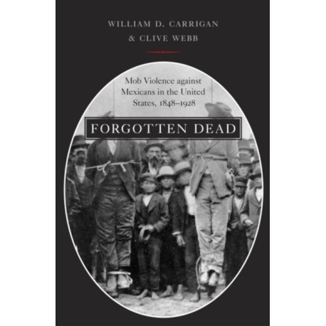 Forgotten Dead: Mob Violence against Mexicans in the United States, 1848-1928