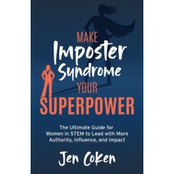 Make Imposter Syndrome Your Superpower: The Ultimate Guide for Women in STEM to Lead with More Authority, Influence, and Impact