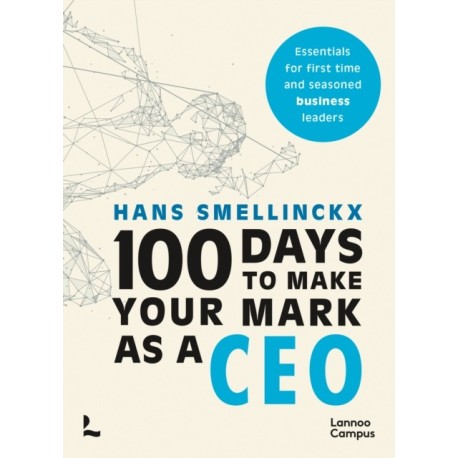 100 Days to Make Your Mark as a CEO: Essentials for First-Time and Seasoned Business-Leaders