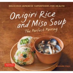Onigiri Rice and Miso Soup - The Perfect Pairing: Delicious Japanese Superfoods for Health (With 100 Homestyle Recipes)