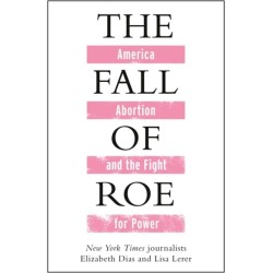 The Fall of Roe: America, Abortion and the Fight for a Nation’s Soul