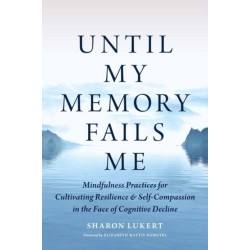 Until My Memory Fails Me: Mindfulness Practices for Cultivating Resilience and Self-Compassion in the Face of Cognitive Decline