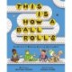 This Is How a Ball Rolls: The Science of Wobbling, Bouncing, Spinning Balls