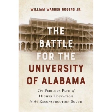The Battle for the University of Alabama: And the Perilous Path of Higher Education in the Reconstruction South