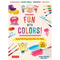 Fun with Colors!: Easy Painting Activities for Kids (For Ages 9 and Up!) Watercolors, Colored Pencils, Pastels, Markers