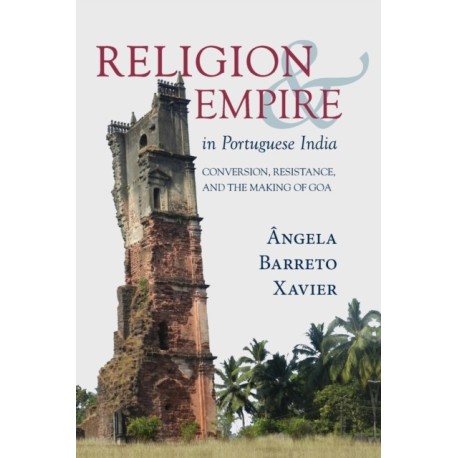 Religion and Empire in Portuguese India: Conversion, Resistance, and the Making of Goa