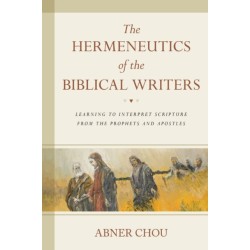 The Hermeneutics of the Biblical Writers: Learning to Interpret Scripture from the Prophets and Apostles
