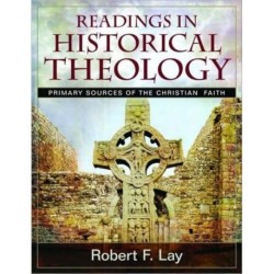 Readings in Historical Theology: Primary Sources of the Christian Faith