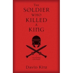 The Soldier Who Killed a King: A True Retelling of the Passion