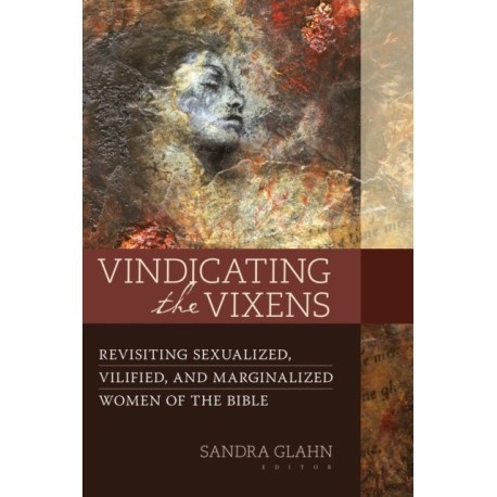 Vindicating the Vixens: Revisiting Sexualized, Vilified, and Marginalized Women of the Bible