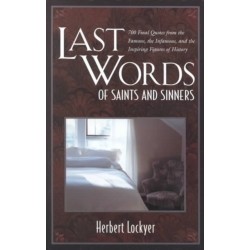 Last Words of Saints and Sinners: 700 Final Quotes from the Famous, the Infamous, and the Inspiring Figures of History