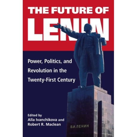 The Future of Lenin: Power, Politics, and Revolution in the Twenty-First Century