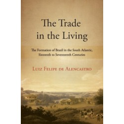 The Trade in the Living: The Formation of Brazil in the South Atlantic, Sixteenth to Seventeenth Centuries