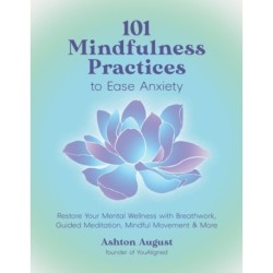 101 Mindfulness Practices to Ease Anxiety: Restore Your Mental Wellness with Breathwork, Guided Meditation, Mindful Movement & More