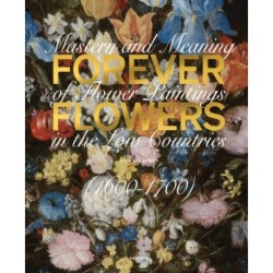 Forever Flowers: Mastery and Meaning of Flower Paintings in the Low Countries (1600-1700)