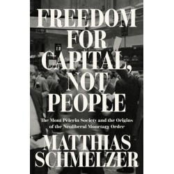 Freedom for Capital, Not People: The Mont Pelerin Society and the Origins of the Neoliberal Monetary Order