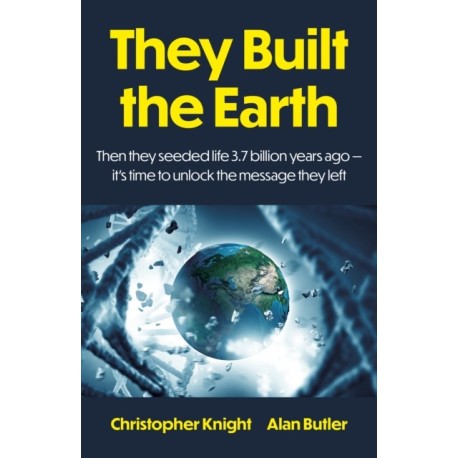 They Built the Earth: Then seeded life 3.7 billion years ago - It?s time to unlock the message they left