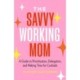 The Savvy Working Mom: A Guide to Prioritization, Delegation, and Making Time for Cocktails