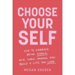 Choose Your Self: How to Embrace Being Single, Heal Core Wounds, and Build a Life You Love