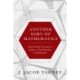 Another Sort of Mathematics: Selected Proofs Necessary to Finally Acquire an Education in Mathematics: Containing a Myriad of Other Theorems, Unsolved Problems, and Interesting Tidbits Nowhere Else in Captivity to Be Found