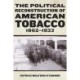 The Political Reconstruction of American Tobacco, 1862-1933