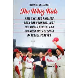 The Whiz Kids: How the 1950 Phillies Took the Pennant, Lost the World Series, and Changed Philadelphia Baseball Forever