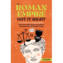 The Roman Empire Got It Right: From Stoicism to Strapless Bikinis, 413 Genius Innovations and Ideas that Still Matter Today