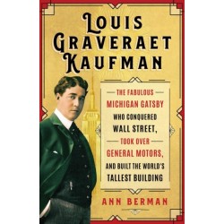 Louis Graveraet Kaufman: The Fabulous Michigan Gatsby Who Conquered Wall Street, Took Over General Motors, and Built the World's Tallest Building