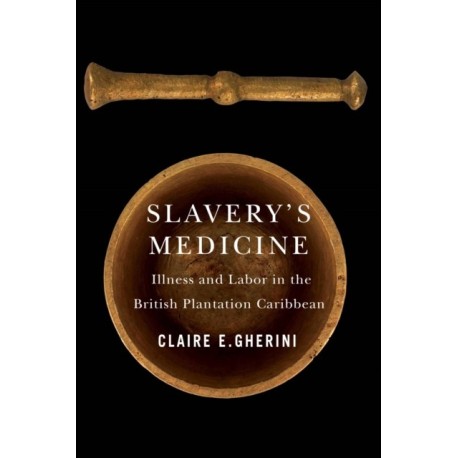 Slavery's Medicine: Illness and Labor in the British Plantation Caribbean
