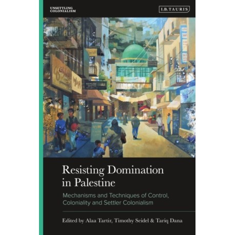 Resisting Domination in Palestine: Mechanisms and Techniques of Control, Coloniality and Settler Colonialism