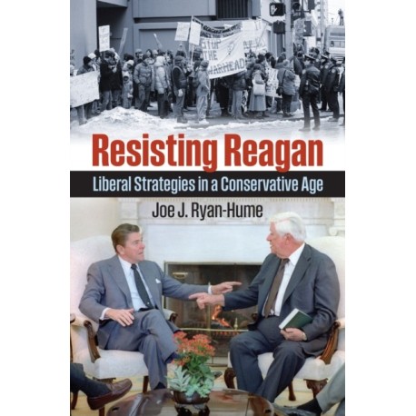 Resisting Reagan: Liberal Strategies in a Conservative Age