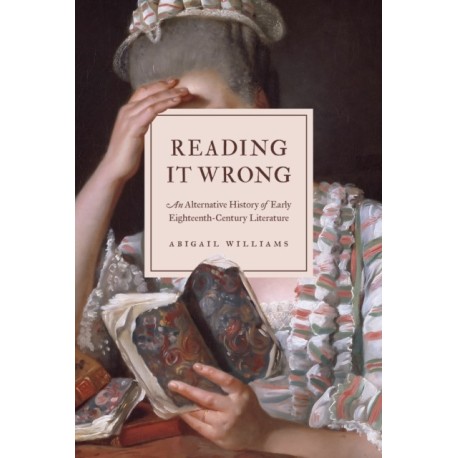 Reading It Wrong: An Alternative History of Early Eighteenth-Century Literature