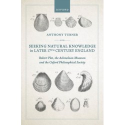 Seeking Natural Knowledge in Later 17th Century England: Robert Plot, the Ashmolean Museum, and the Oxford Philosophical Society