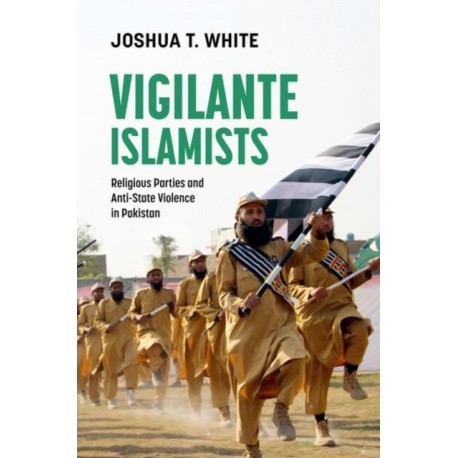 Vigilante Islamists: Religious Parties and Anti-State Violence in Pakistan