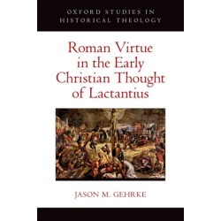 Roman Virtue in the Early Christian Thought of Lactantius
