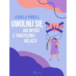 Uwolnij się. Jak wyjść z toksycznej relacji