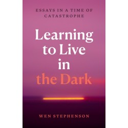 Learning to Live in the Dark: Essays in a Time of Catastrophe