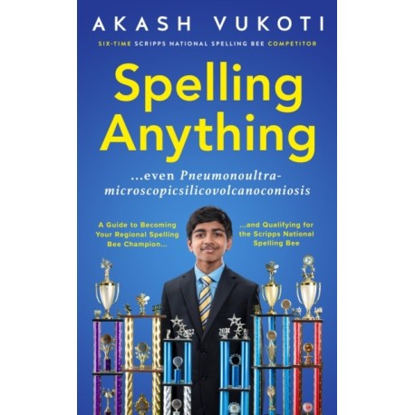 Spelling Anything (Even Pneumonoultramicroscopicsilicovolcanoconiosis): A Guide to Becoming Your Regional Spelling Bee Champion and Qualifying for the Scripps National Spelling Bee