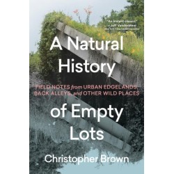 A A Natural History of Empty Lots: Field Notes from Urban Edgelands, Back Alleys, and Other Wild Places