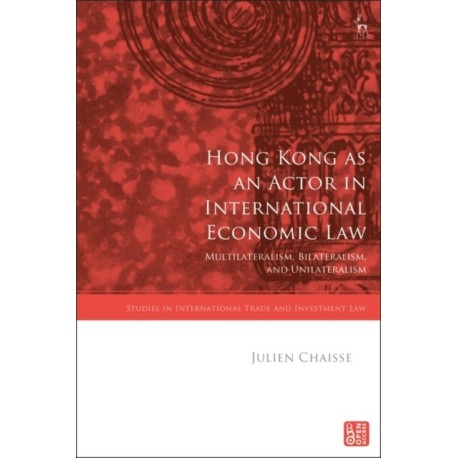 Hong Kong as an Actor in International Economic Law: Multilateralism, Bilateralism, and Unilateralism